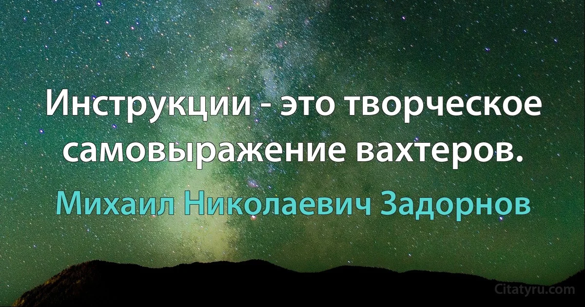 Инструкции - это творческое самовыражение вахтеров. (Михаил Николаевич Задорнов)