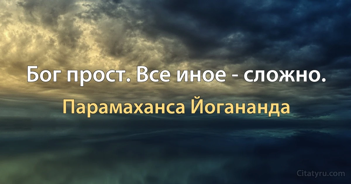 Бог прост. Все иное - сложно. (Парамаханса Йогананда)