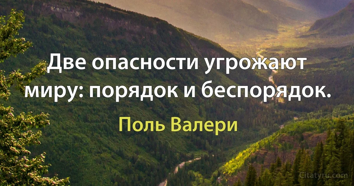 Две опасности угрожают миру: порядок и беспорядок. (Поль Валери)