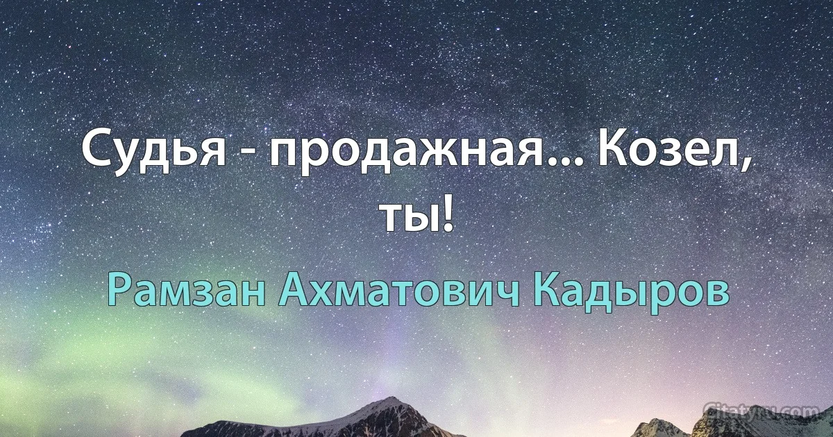 Судья - продажная... Козел, ты! (Рамзан Ахматович Кадыров)