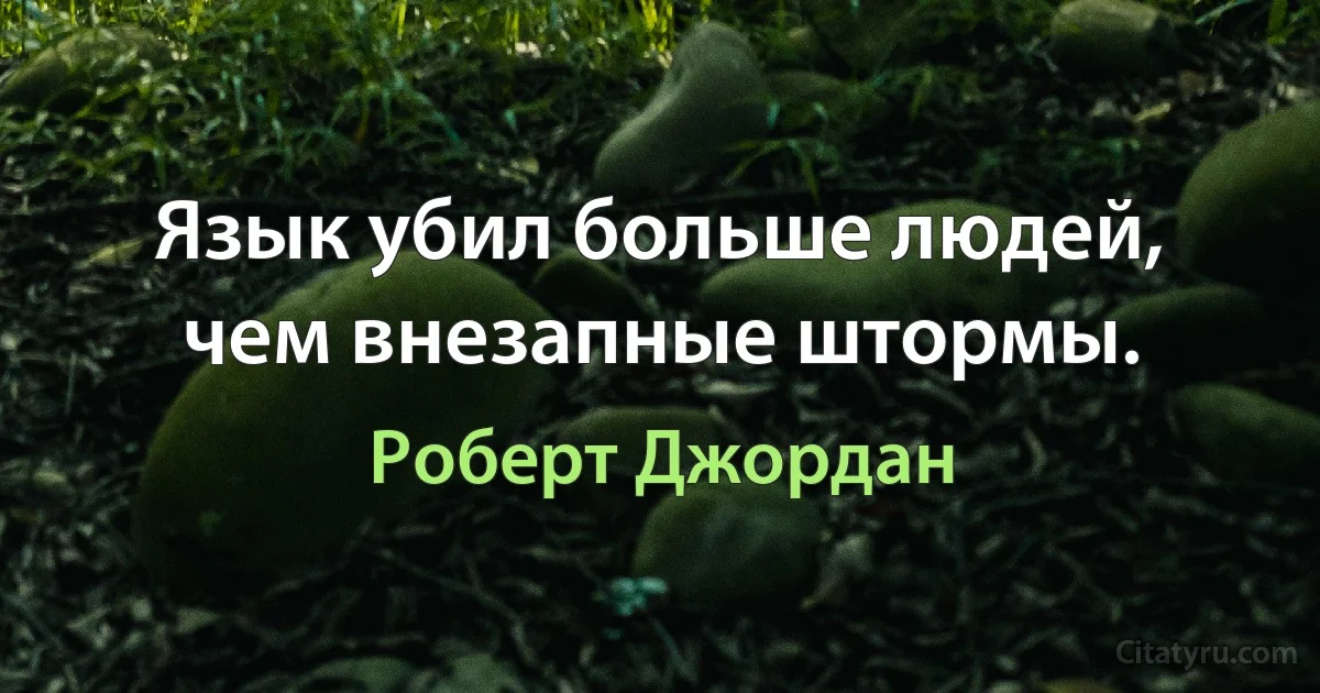 Язык убил больше людей, чем внезапные штормы. (Роберт Джордан)