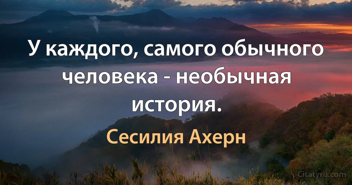 У каждого, самого обычного человека - необычная история. (Сесилия Ахерн)