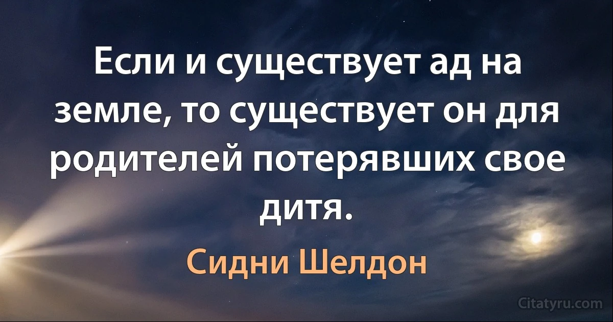 Если и существует ад на земле, то существует он для родителей потерявших свое дитя. (Сидни Шелдон)