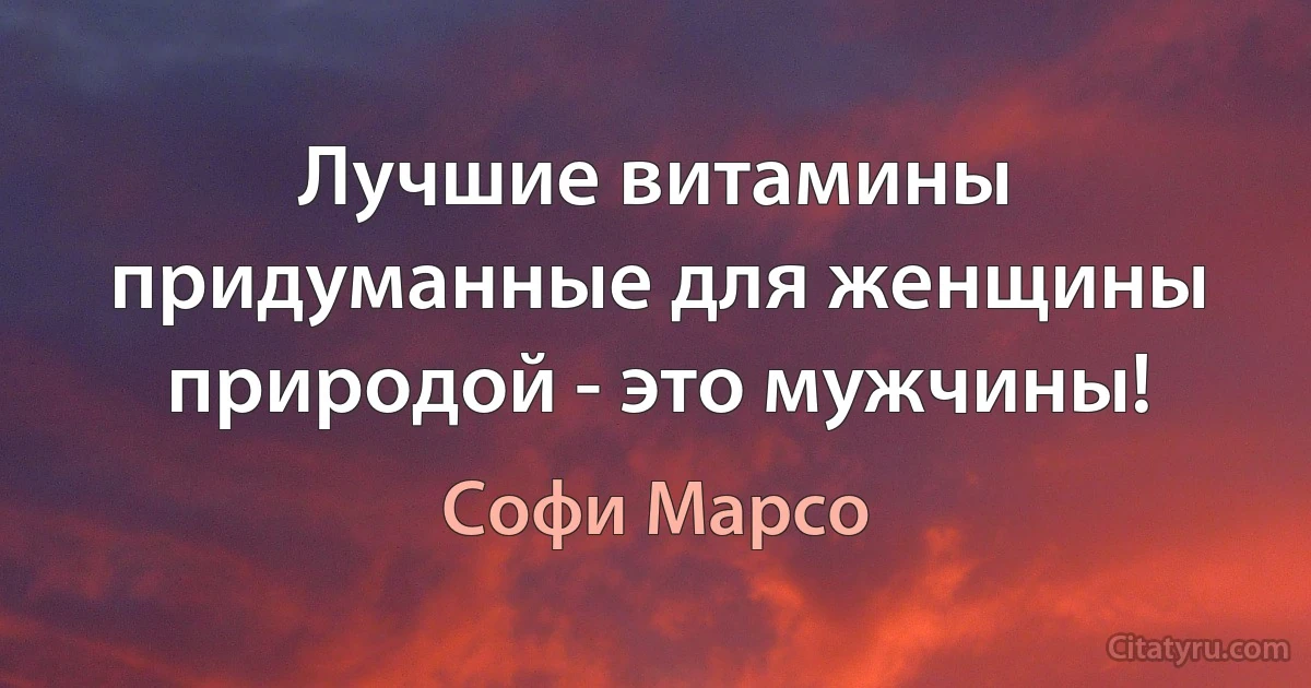 Лучшие витамины придуманные для женщины природой - это мужчины! (Софи Марсо)