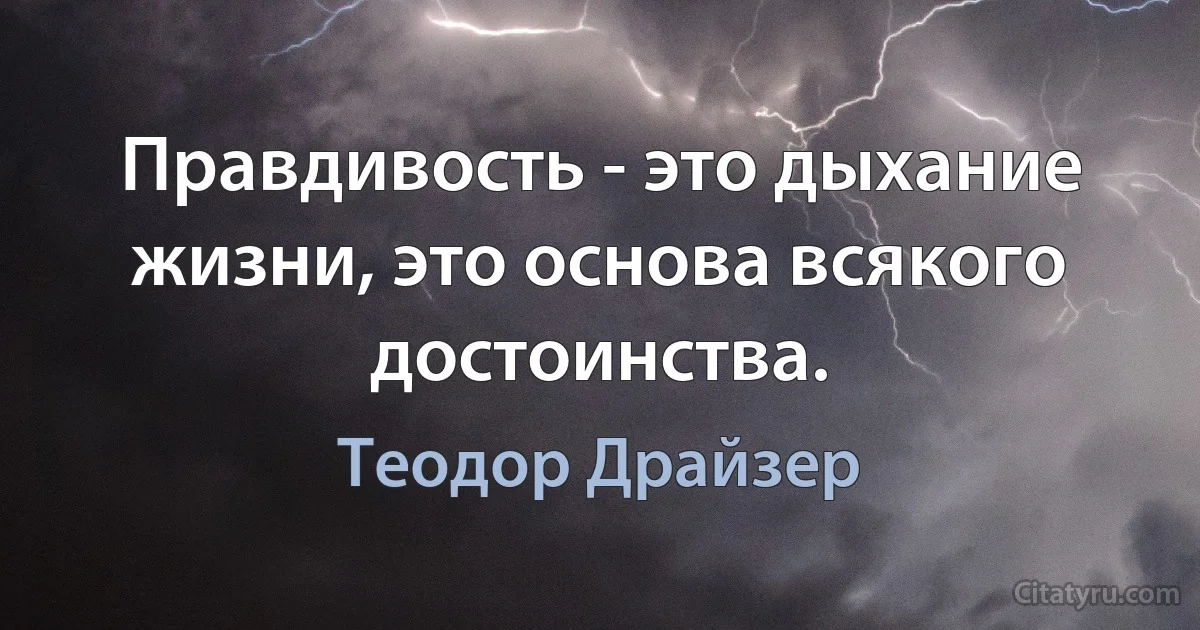 Правдивость - это дыхание жизни, это основа всякого достоинства. (Теодор Драйзер)