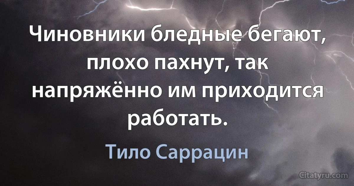 Чиновники бледные бегают, плохо пахнут, так напряжённо им приходится работать. (Тило Саррацин)