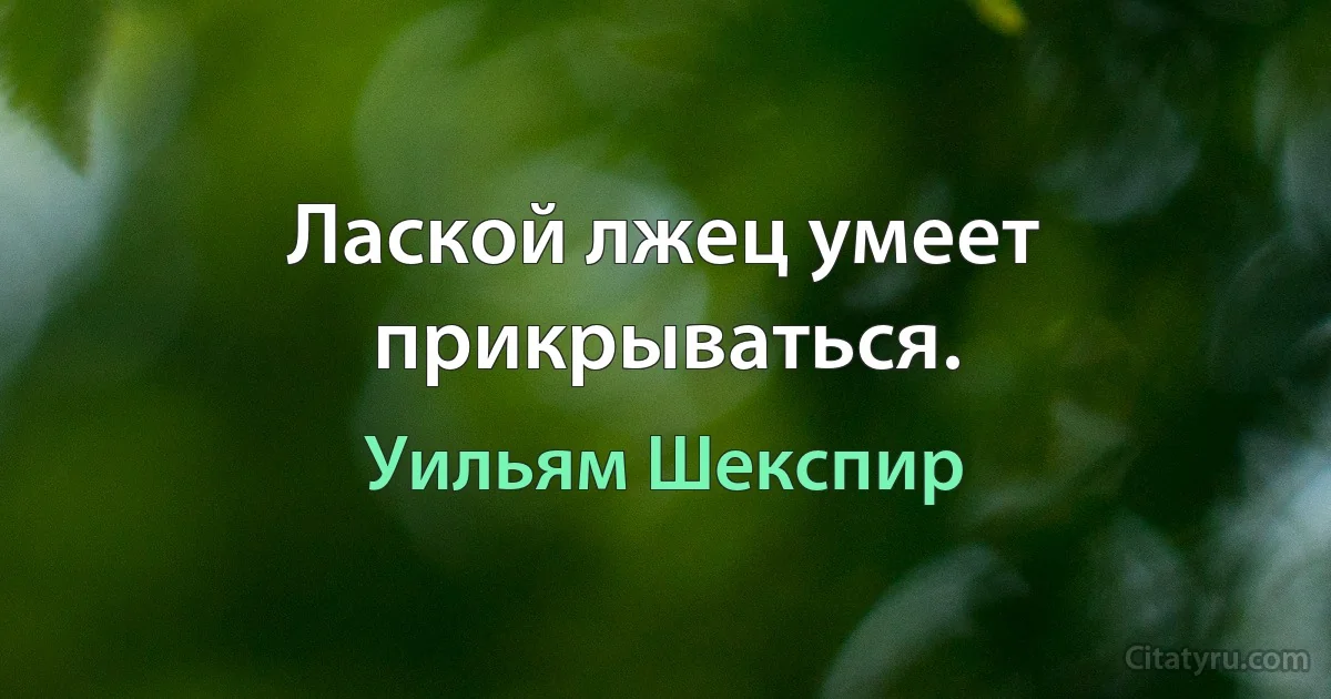 Лаской лжец умеет прикрываться. (Уильям Шекспир)