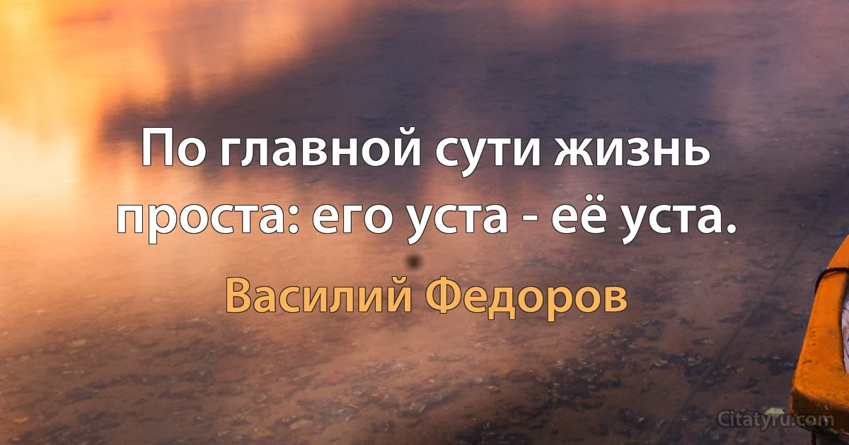 По главной сути жизнь проста: его уста - её уста. (Василий Федоров)