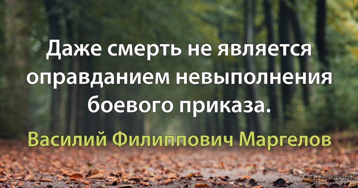 Даже смерть не является оправданием невыполнения боевого приказа. (Василий Филиппович Маргелов)