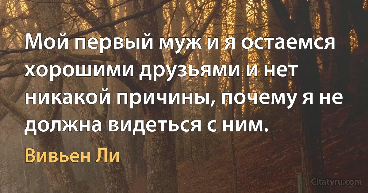 Мой первый муж и я остаемся хорошими друзьями и нет никакой причины, почему я не должна видеться с ним. (Вивьен Ли)