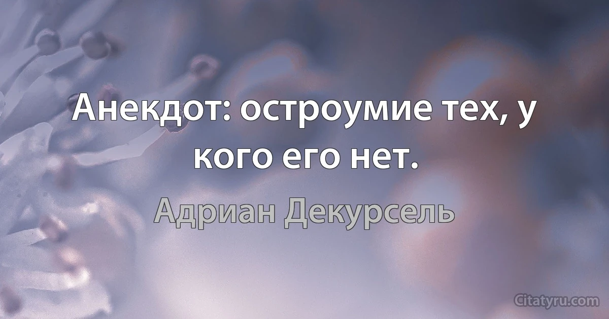 Анекдот: остроумие тех, у кого его нет. (Адриан Декурсель)