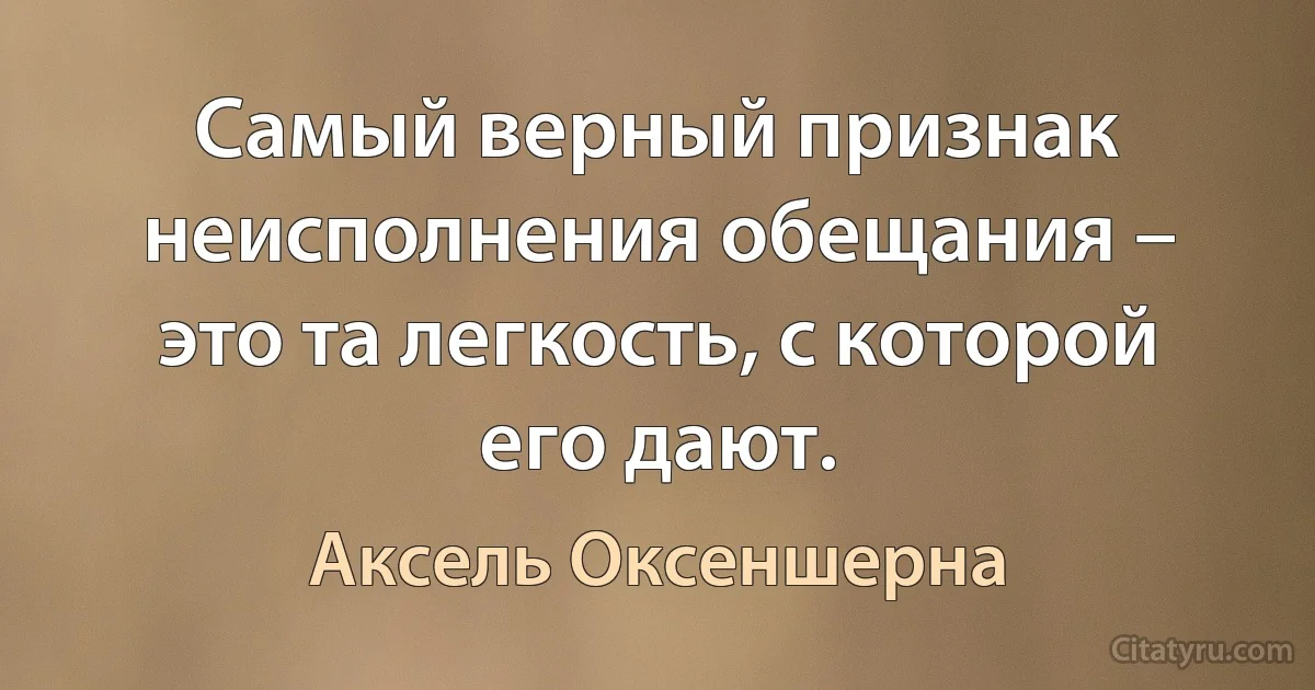 Самый верный признак неисполнения обещания – это та легкость, с которой его дают. (Аксель Оксеншерна)