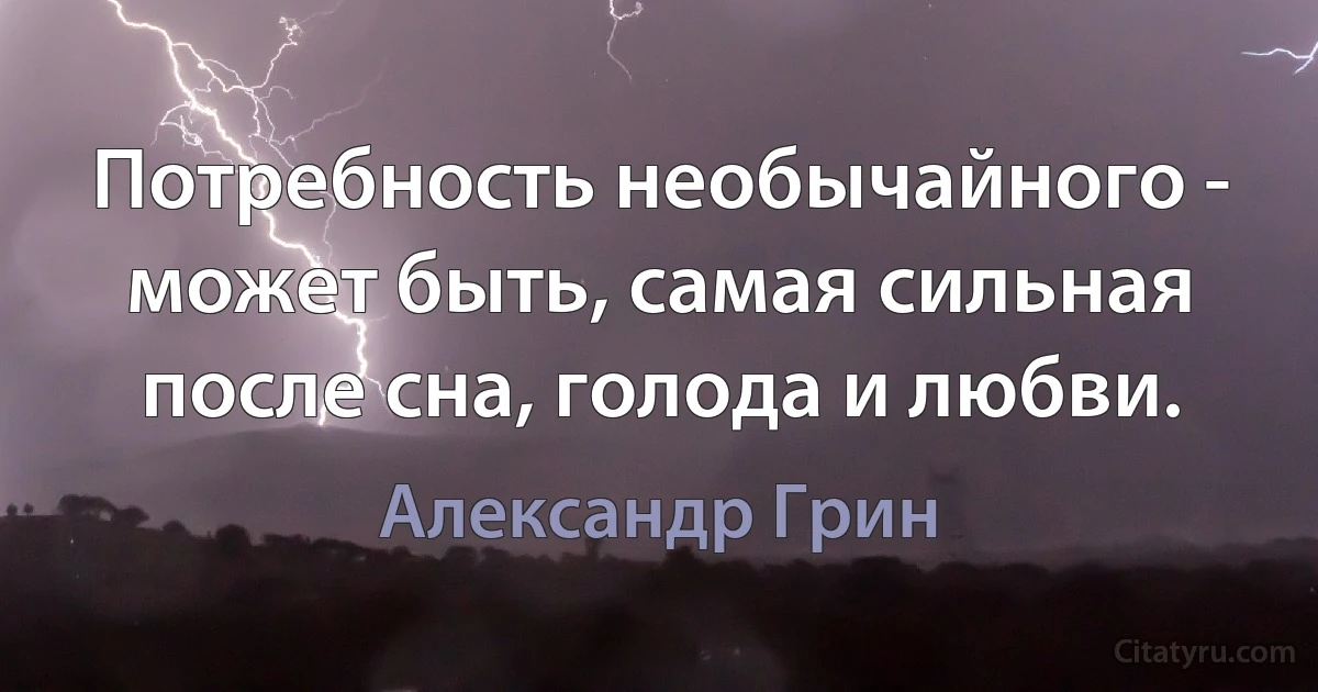 Потребность необычайного - может быть, самая сильная после сна, голода и любви. (Александр Грин)