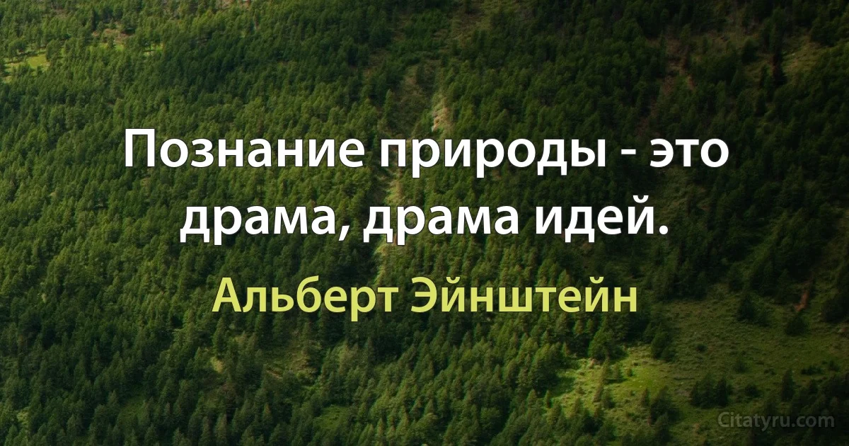 Познание природы - это драма, драма идей. (Альберт Эйнштейн)