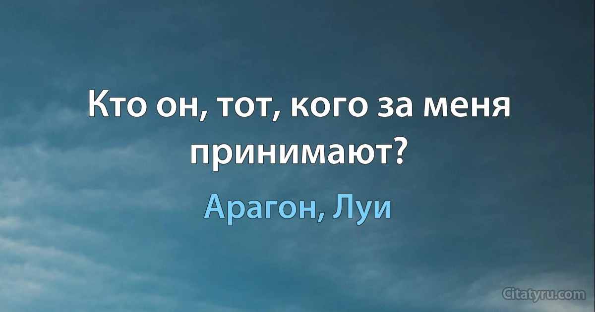 Кто он, тот, кого за меня принимают? (Арагон, Луи)