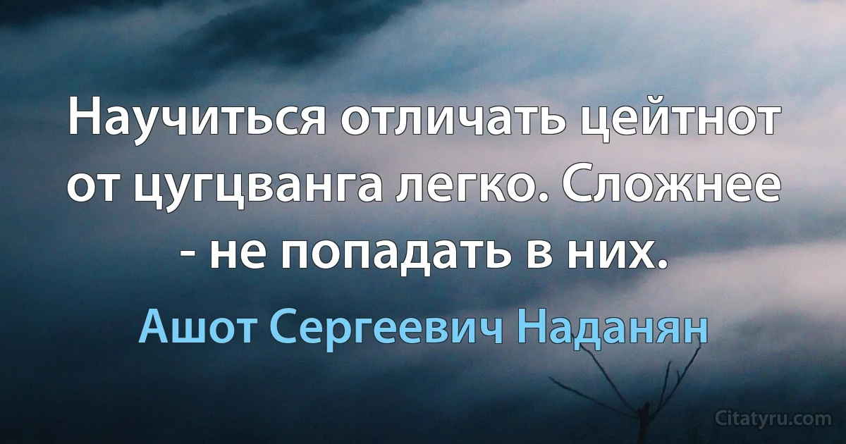 Научиться отличать цейтнот от цугцванга легко. Сложнее - не попадать в них. (Ашот Сергеевич Наданян)