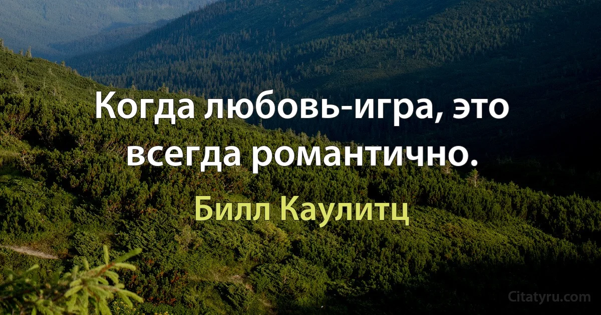 Когда любовь-игра, это всегда романтично. (Билл Каулитц)