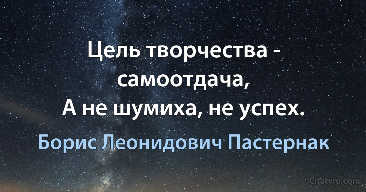 Цель творчества - самоотдача,
А не шумиха, не успех. (Борис Леонидович Пастернак)