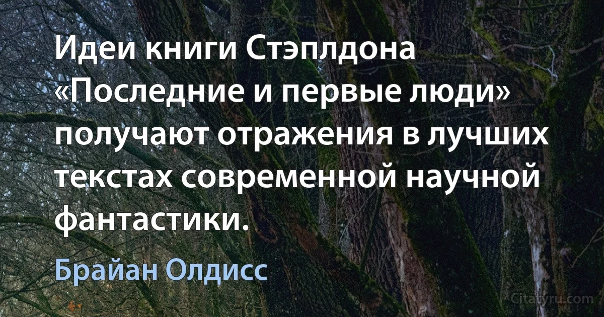 Идеи книги Стэплдона «Последние и первые люди» получают отражения в лучших текстах современной научной фантастики. (Брайан Олдисс)