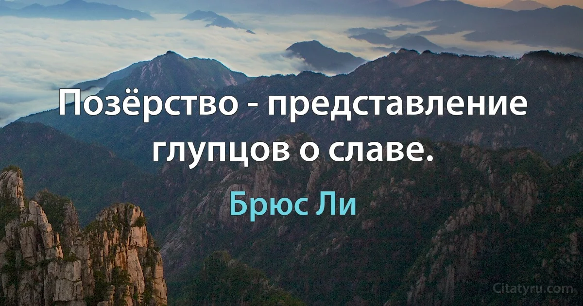 Позёрство - представление глупцов о славе. (Брюс Ли)