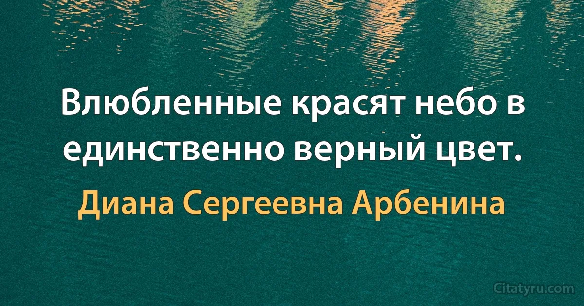 Влюбленные красят небо в единственно верный цвет. (Диана Сергеевна Арбенина)