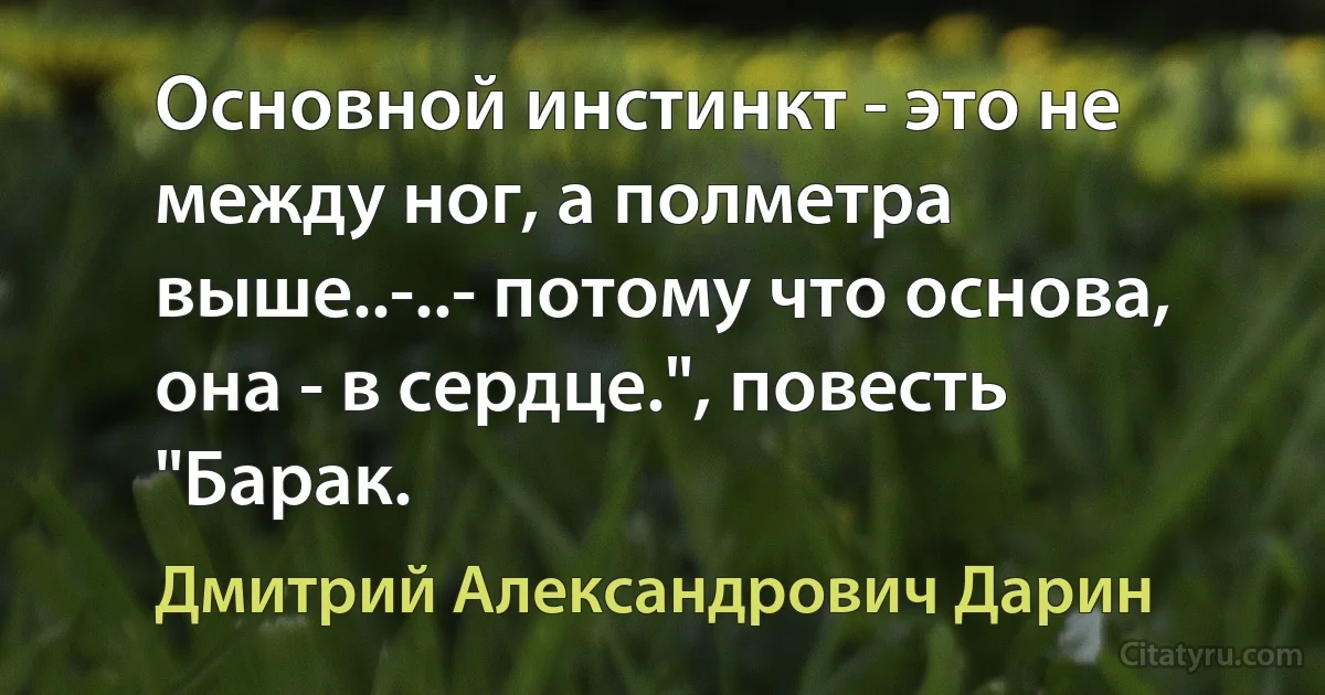 Основной инстинкт - это не между ног, а полметра выше..-..- потому что основа, она - в сердце.", повесть "Барак. (Дмитрий Александрович Дарин)