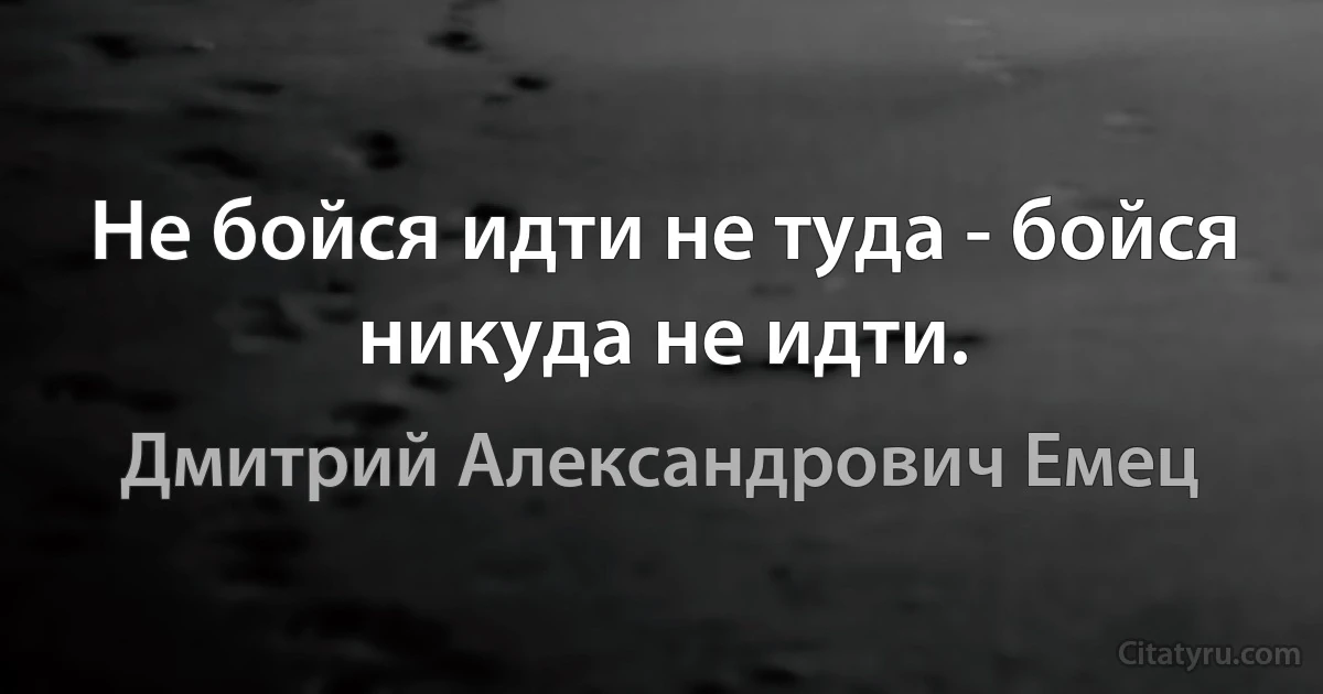 Не бойся идти не туда - бойся никуда не идти. (Дмитрий Александрович Емец)