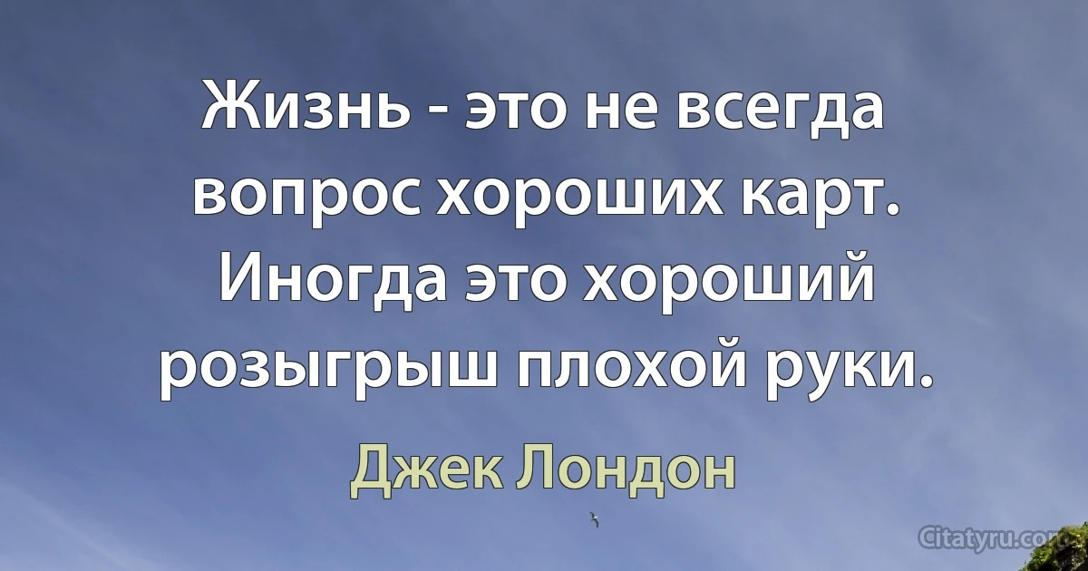 Жизнь - это не всегда вопрос хороших карт. Иногда это хороший розыгрыш плохой руки. (Джек Лондон)