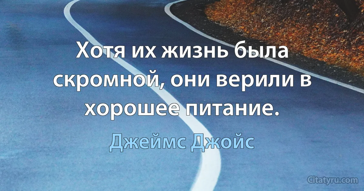 Хотя их жизнь была скромной, они верили в хорошее питание. (Джеймс Джойс)