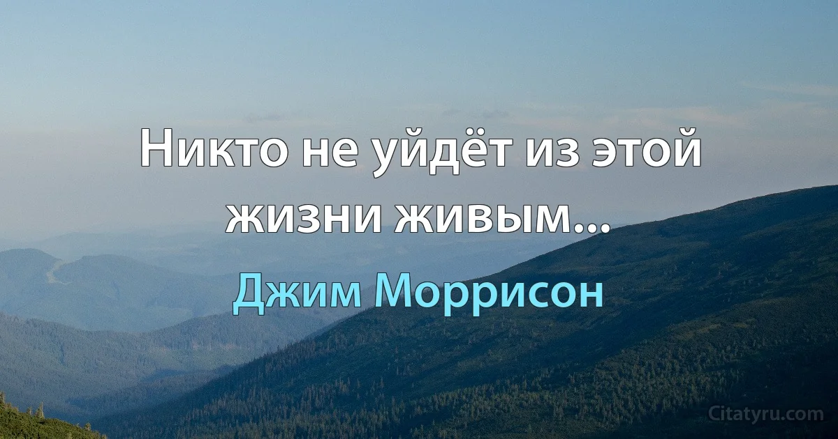 Никто не уйдёт из этой жизни живым... (Джим Моррисон)