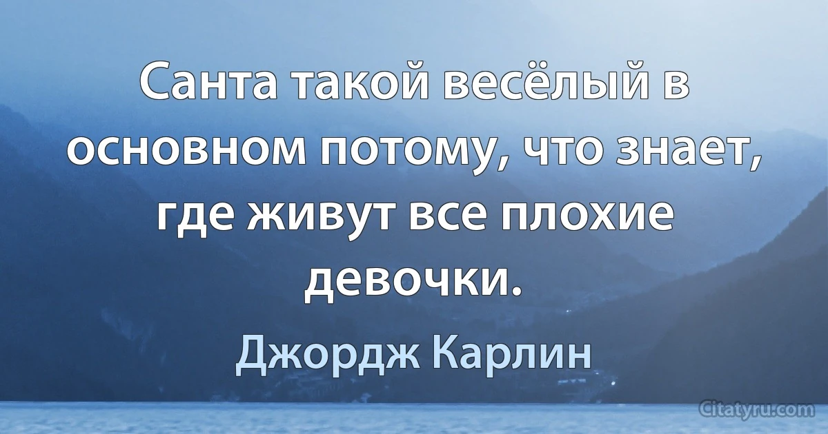 Санта такой весёлый в основном потому, что знает, где живут все плохие девочки. (Джордж Карлин)