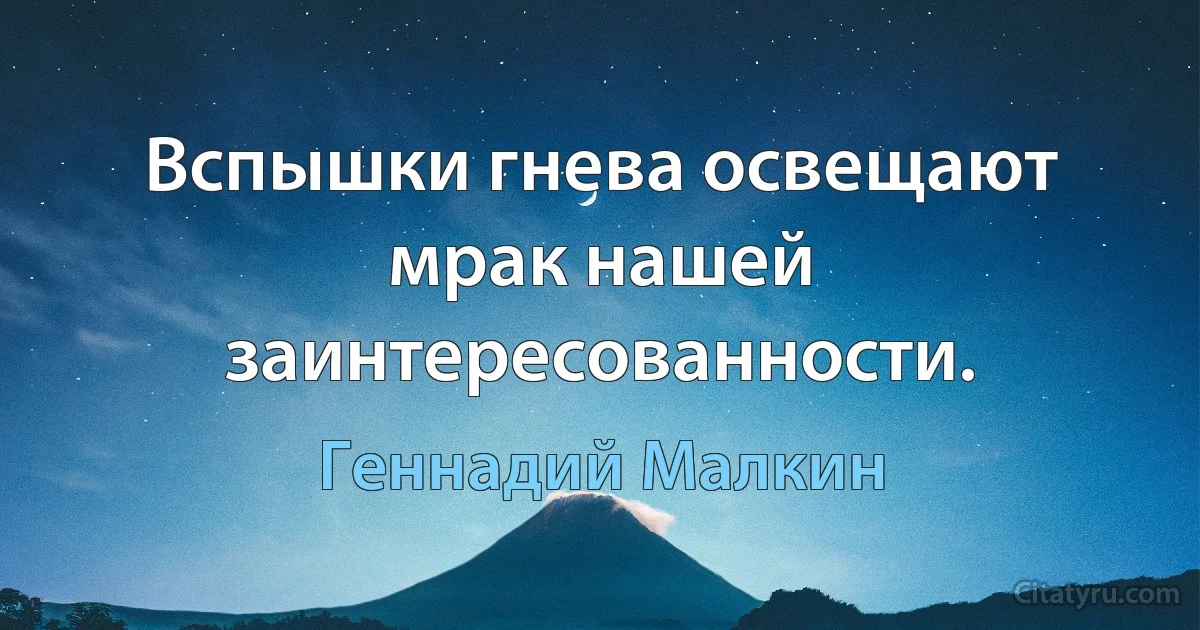 Вспышки гнева освещают мрак нашей заинтересованности. (Геннадий Малкин)