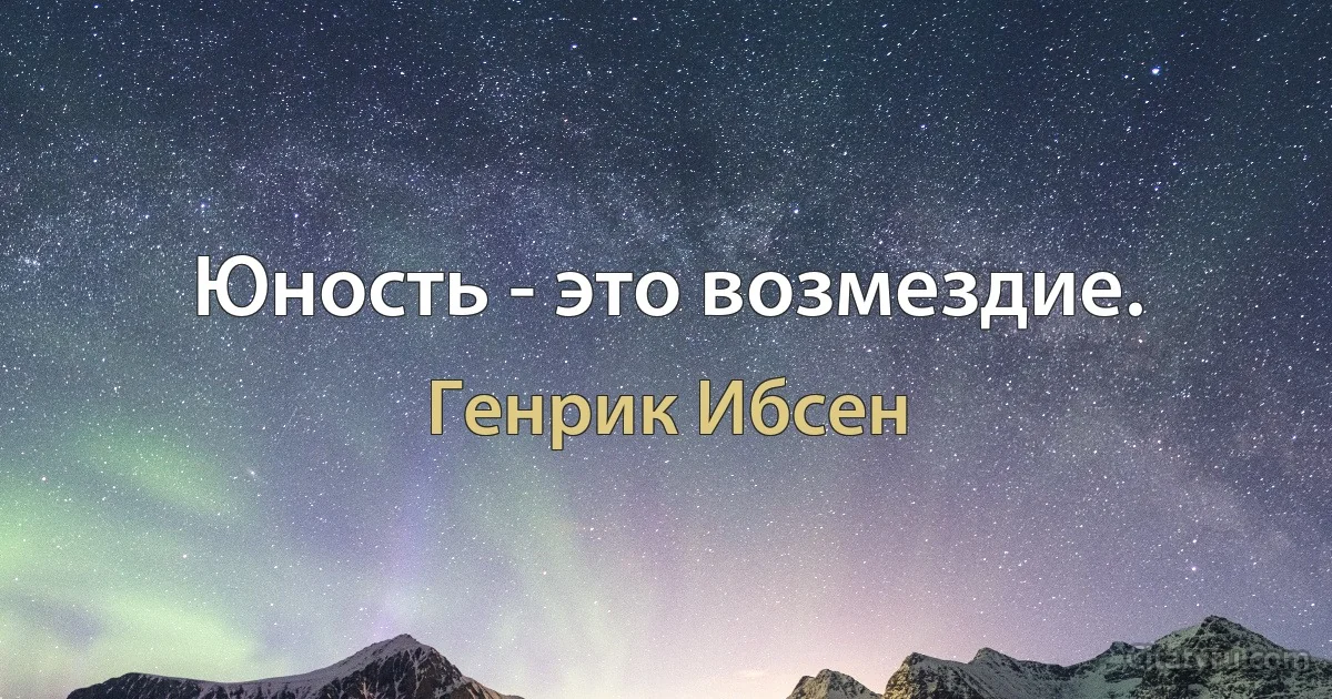 Юность - это возмездие. (Генрик Ибсен)