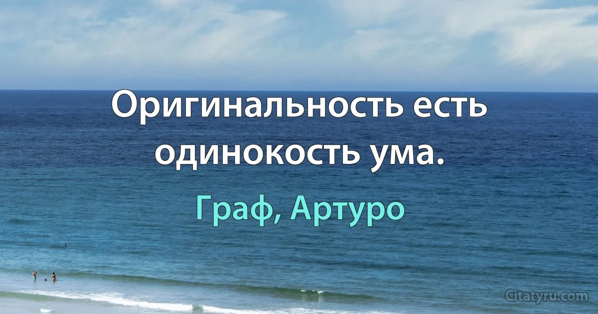 Оригинальность есть одинокость ума. (Граф, Артуро)