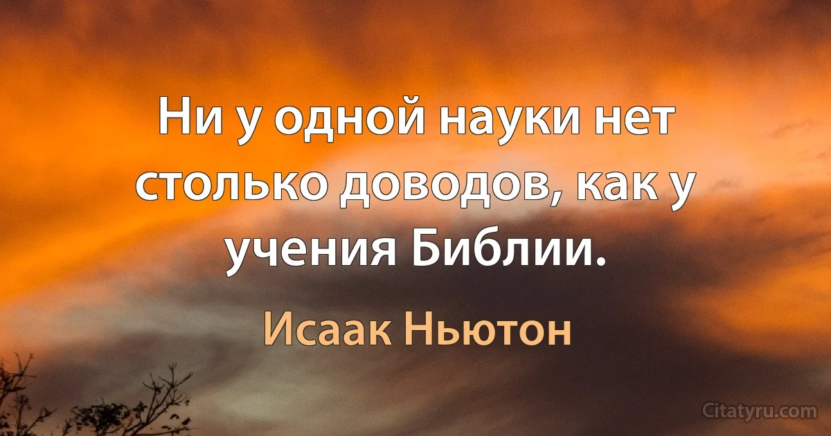 Ни у одной науки нет столько доводов, как у учения Библии. (Исаак Ньютон)