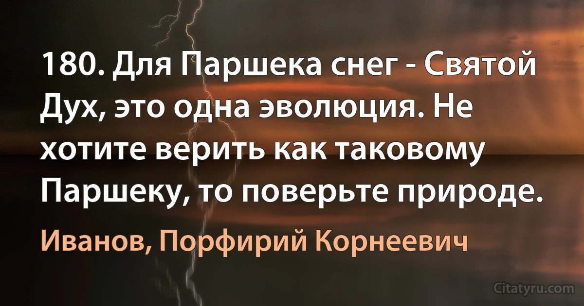 180. Для Паршека снег - Святой Дух, это одна эволюция. Не хотите верить как таковому Паршеку, то поверьте природе. (Иванов, Порфирий Корнеевич)