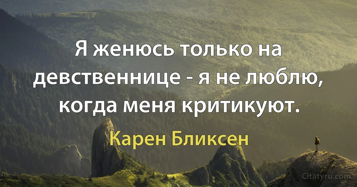 Я женюсь только на девственнице - я не люблю, когда меня критикуют. (Карен Бликсен)