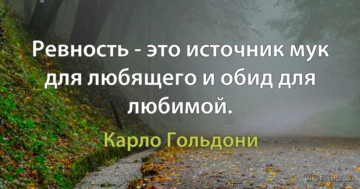 Ревность - это источник мук для любящего и обид для любимой. (Карло Гольдони)