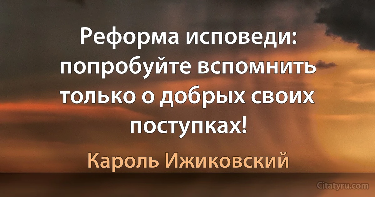 Реформа исповеди: попробуйте вспомнить только о добрых своих поступках! (Кароль Ижиковский)