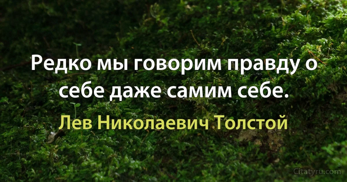 Редко мы говорим правду о себе даже самим себе. (Лев Николаевич Толстой)