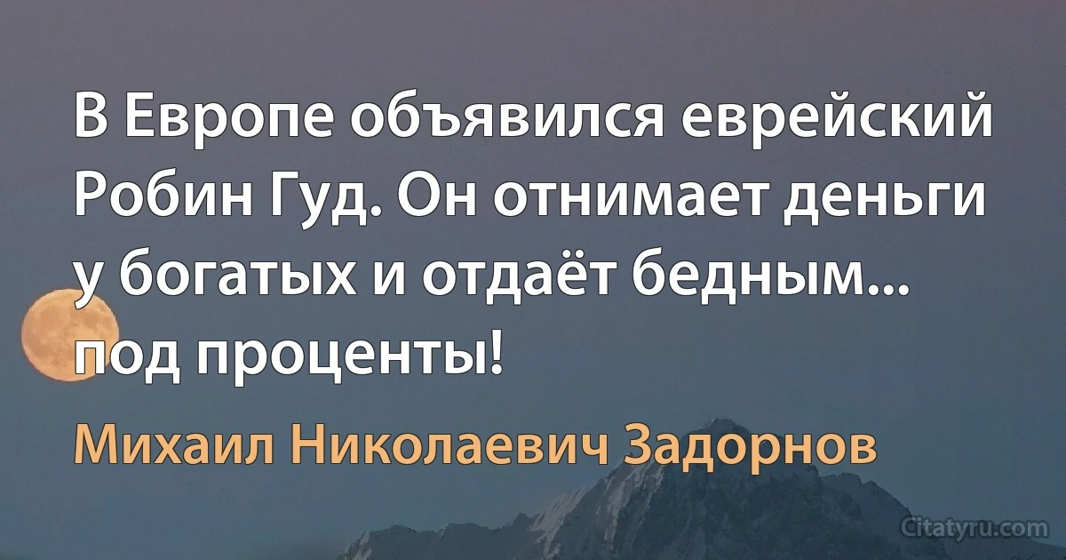 В Европе объявился еврейский Робин Гуд. Он отнимает деньги у богатых и отдаёт бедным... под проценты! (Михаил Николаевич Задорнов)