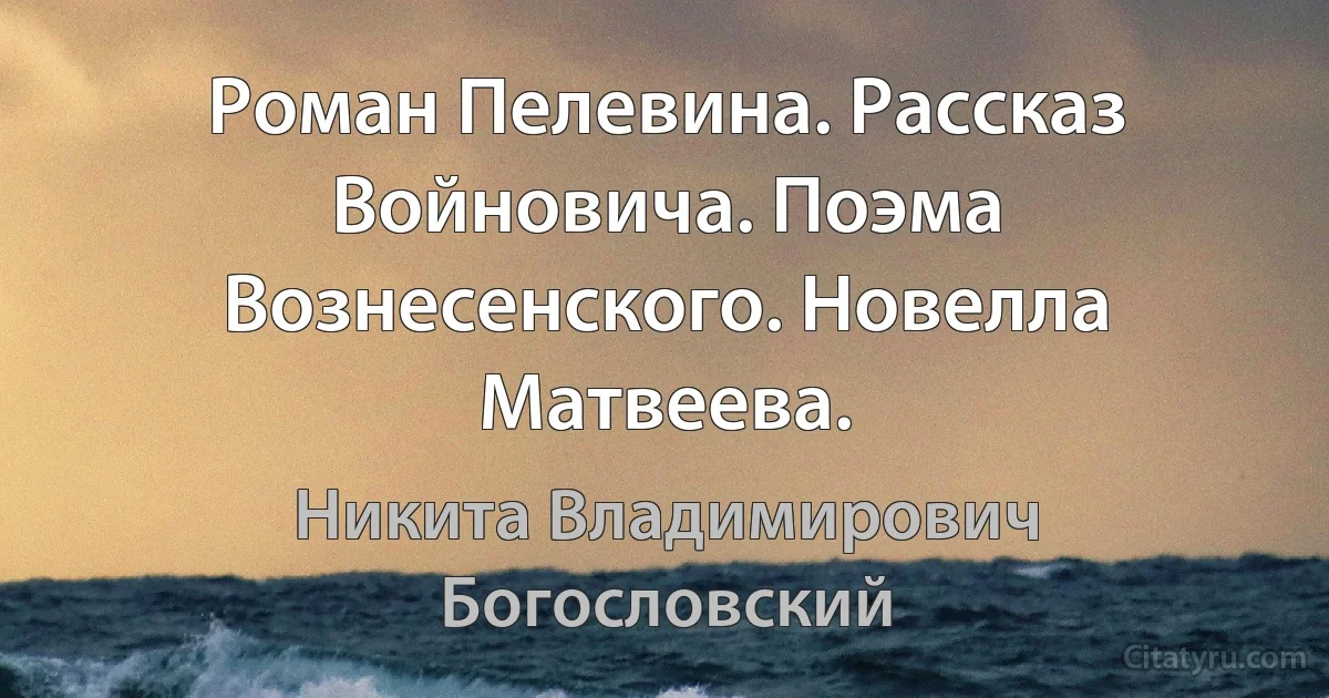 Роман Пелевина. Рассказ Войновича. Поэма Вознесенского. Новелла Матвеева. (Никита Владимирович Богословский)