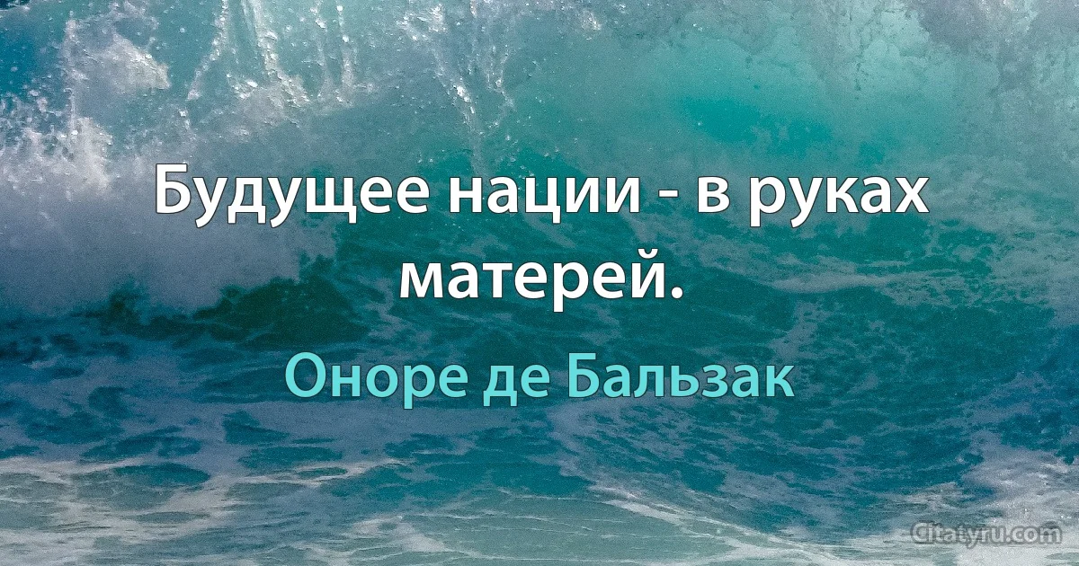 Будущее нации - в руках матерей. (Оноре де Бальзак)