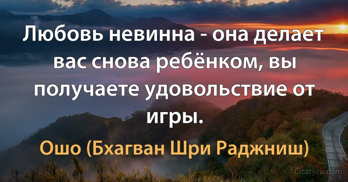 Любовь невинна - она делает вас снова ребёнком, вы получаете удовольствие от игры. (Ошо (Бхагван Шри Раджниш))