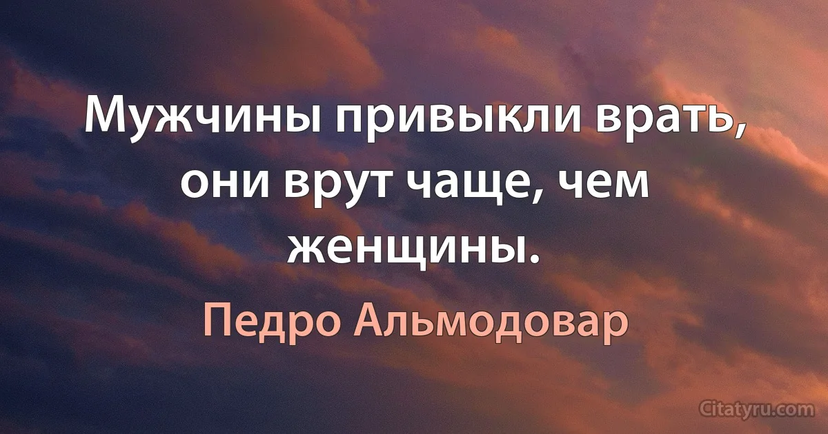 Мужчины привыкли врать, они врут чаще, чем женщины. (Педро Альмодовар)