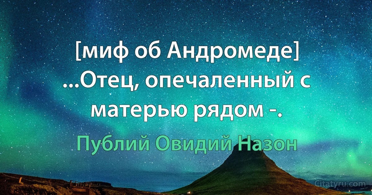 [миф об Андромеде] ...Отец, опечаленный с матерью рядом -. (Публий Овидий Назон)