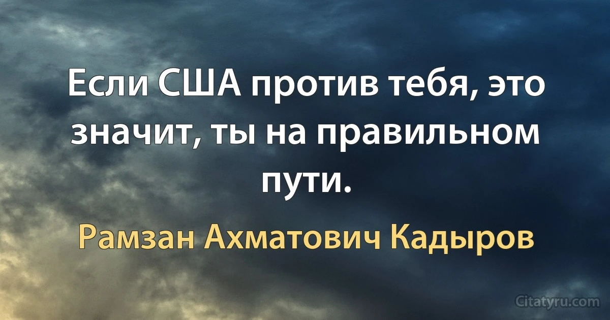 Если США против тебя, это значит, ты на правильном пути. (Рамзан Ахматович Кадыров)