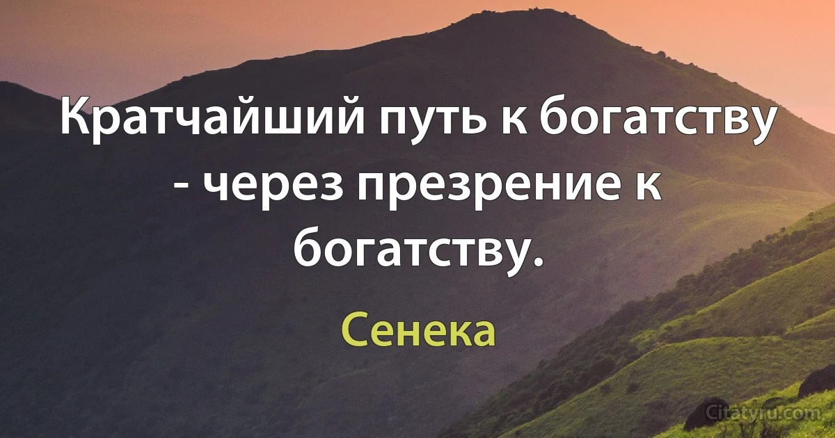 Кратчайший путь к богатству - через презрение к богатству. (Сенека)