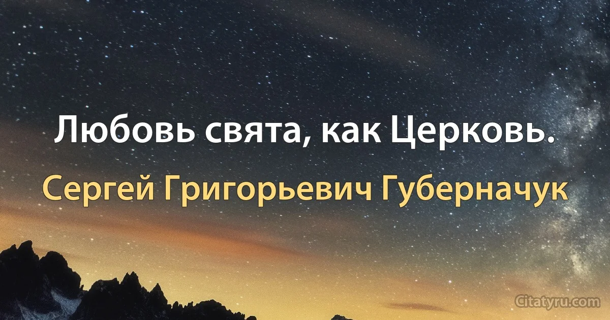 Любовь свята, как Церковь. (Сергей Григорьевич Губерначук)