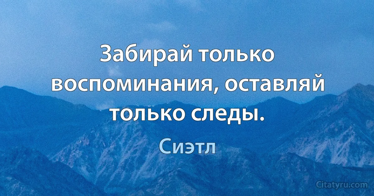 Забирай только воспоминания, оставляй только следы. (Сиэтл)